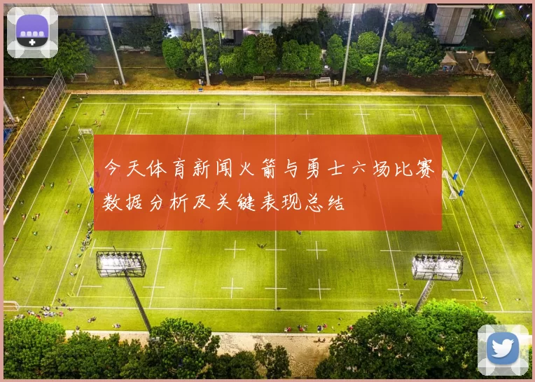 今天体育新闻火箭与勇士六场比赛数据分析及关键表现总结