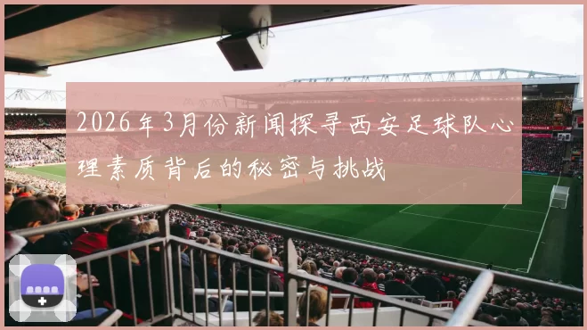 2026年3月份新闻探寻西安足球队心理素质背后的秘密与挑战