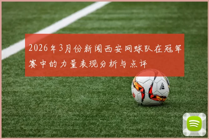 2026年3月份新闻西安网球队在冠军赛中的力量表现分析与点评